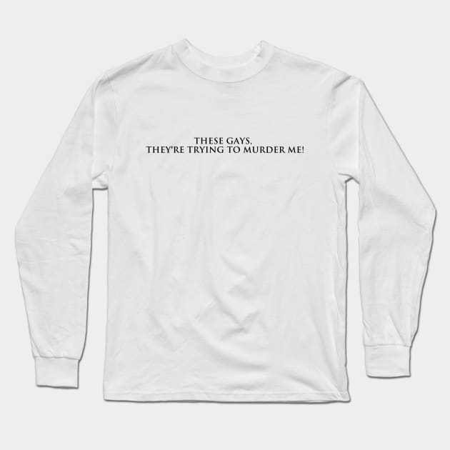 These Gays, They're Trying to Murder Me (Black text) Long Sleeve T-Shirt by kimstheworst